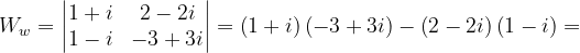 \dpi{120} W_{w}=\begin{vmatrix} 1+i & 2-2i\\ 1-i& -3+3i \end{vmatrix}=\left ( 1+i \right )\left ( -3+3i \right )-\left ( 2-2i \right )\left ( 1-i \right )=